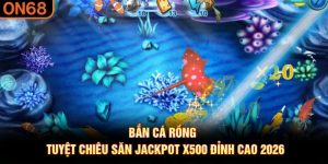 Bắn Cá Rồng - Tuyệt Chiêu Săn Jackpot X500 Đỉnh Cao 2026