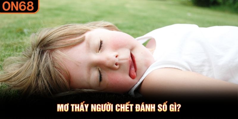 Mơ thấy người chết đ&aacute;nh số g&igrave;?